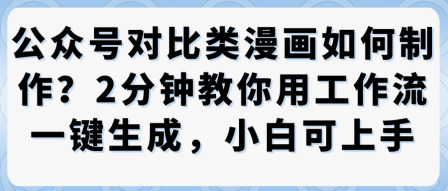 公众号对比类漫画制作教学，2分钟教你用工作流一键生成，小白可上手-网赚项目众筹网