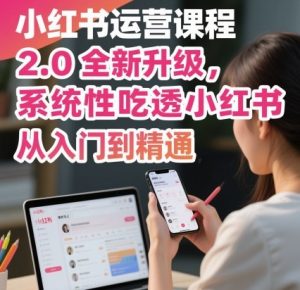 小红书运营课程2.0全新升级,从入门到精通,系统性吃透小红书-网赚项目众筹网