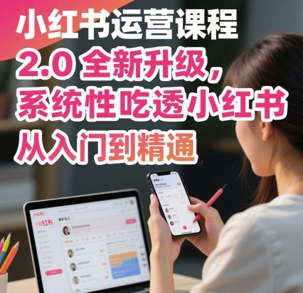 小红书运营课程2.0全新升级，从入门到精通，系统性吃透小红书-网赚项目众筹网