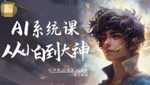 AI系统课程,从小白到大神系统学AI,AI声音-AI绘画-AI视频一门课全掌握-网赚项目众筹网