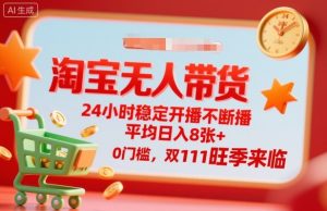 淘宝无人带货,24小时稳定开播不断播,平均日入8张+,0门槛,双11旺季来临【揭秘】-网赚项目众筹网