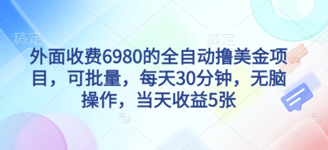 外面收费6980的全自动撸美刀项目，可批量，每天30分钟，无脑操作，当天收益5张【揭秘】-网赚项目众筹网