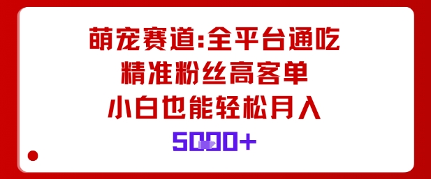萌宠赛道，全平台通吃，精准粉丝高客单，小白也能轻松月入5k-网赚项目众筹网