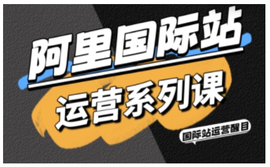 阿里国际站运营系列课，涵盖精准引流、直通车与全站推实战SOP，搭配AI效率工具包与高阶增长玩法-网赚项目众筹网