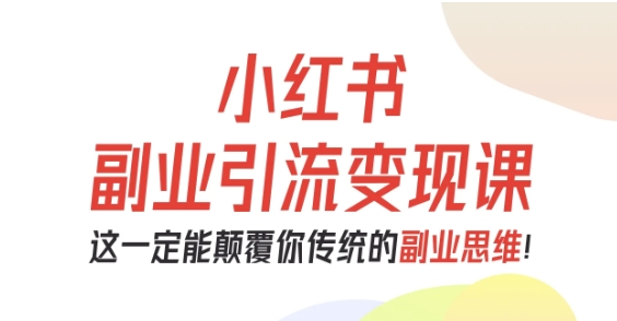 小红书副业引流变现课，从0-1跑通副业项目，这一定能颠覆你传统的副业思维-网赚项目众筹网