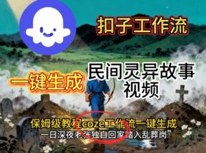 Coze扣子工作流一键生成民间灵异故事视频,保姆级教程搭建教学-网赚项目众筹网