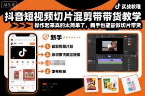 抖音短视频切片混剪带货教学,操作起来真的太简单了,新手也能做切片带货-网赚项目众筹网