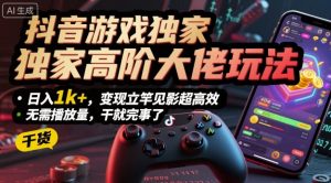 抖音游戏独家高阶大佬玩法,日入1k+,变现立竿见影超高效,无需播放量,干就完事了【揭秘】-网赚项目众筹网