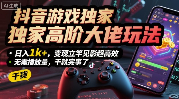 抖音游戏独家高阶大佬玩法，日入1k+，变现立竿见影超高效，无需播放量，干就完事了【揭秘】-网赚项目众筹网