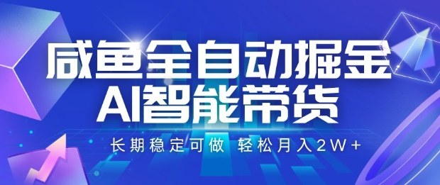 咸鱼全自动掘金，AI智能带货长期稳定可做，轻松月入2W+【揭秘】-网赚项目众筹网