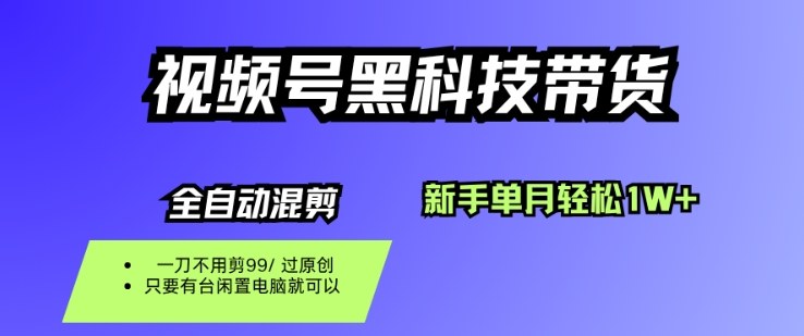 视频号黑科技短视频带货，新手一个月也1W+，纯搬运一刀不用剪，零投入【揭秘】-网赚项目众筹网