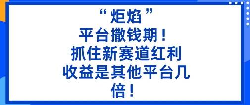 “炬焰”：平台撒钱期！抓住新赛道红利，5分钟二创内容，收益是其他平台几倍！-网赚项目众筹网