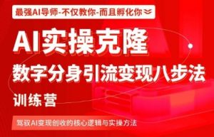 AI实操克隆:数字分身引流变现八步法训练营,驾驭AI变现创收的核心逻辑与实操方法-网赚项目众筹网