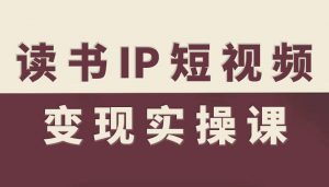 读书IP短视频变现实操课，读书IP赛道变现指南-网赚项目众筹网