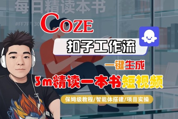 Coze扣子智能体工作流一键生成“3m精读一本书“短视频，全流程保姆级教学-网赚项目众筹网