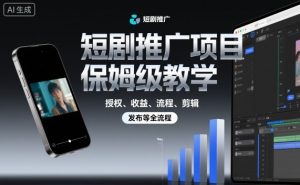 短剧推广项目保姆级教学，授权、收益、流程、剪辑，发布等全流程-网赚项目众筹网