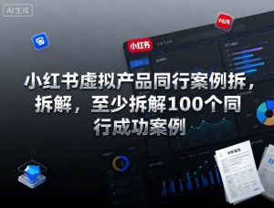 小红书虚拟产品同行案例拆解,至少拆解100个同行成功案例-网赚项目众筹网