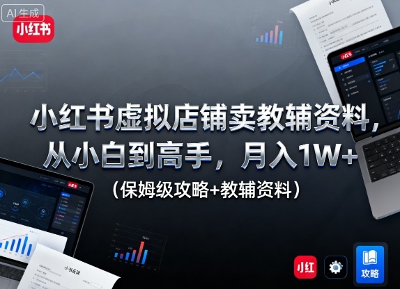 小红书虚拟店铺卖教辅资料，从小白到高手，月入1W+（保姆级攻略+教辅资料）-网赚项目众筹网