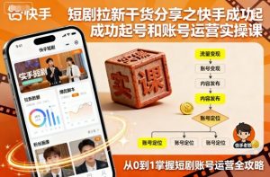 短剧拉新干货分享之快手成功起号和账号运营实操课-网赚项目众筹网