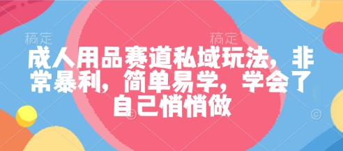 成人用品赛道私域玩法，非常暴利，简单易学，学会了自己悄悄做-网赚项目众筹网