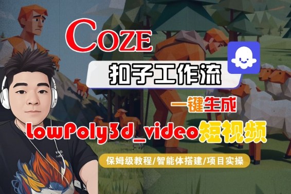 Coze扣子智能体工作流一键生成“LowPoly3d_video“短视频，全流程保姆级教学-网赚项目众筹网