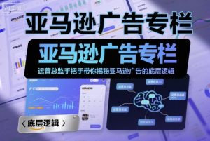 亚马逊广告专栏:运营总监手把手带你揭秘亚马逊广告的底层逻辑-网赚项目众筹网