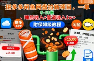 拼多多闲鱼网盘拉新项目,一单5-15米,睡后收入+管道收入1w+(附保姆级教程)-网赚项目众筹网