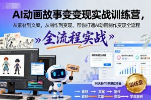 AI动画故事变现实战训练营,从素材到文案,从制作到变现,帮你打通AI动画制作变现全流程-网赚项目众筹网