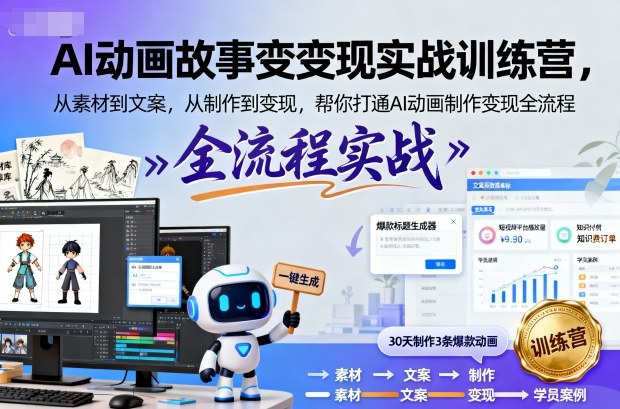 AI动画故事变现实战训练营，从素材到文案，从制作到变现，帮你打通AI动画制作变现全流程-网赚项目众筹网