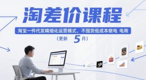 淘差价课程,淘宝一件代发精细化运营模式,不囤货低成本做电商(更新10月)-网赚项目众筹网