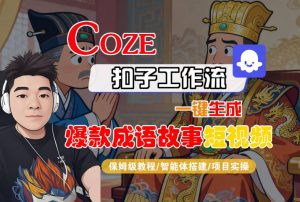 Coze扣子智能体工作流一键生成“爆款成语故事“短视频,全流程保姆级教学-网赚项目众筹网