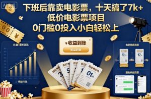 下班后靠卖电影票,十天搞了7k+,低价电影票项目,0门槛0投入小白轻松上手【揭秘】-网赚项目众筹网
