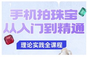 手机拍珠宝从入门到精通,告别拍不出珠宝质感的困扰-网赚项目众筹网