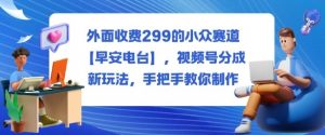 外面收费299的小众赛道【早安电台】,视频号分成新玩法,手把手教你制作-网赚项目众筹网