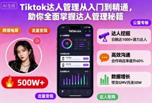 Tiktok达人管理从入门到精通,助你全面掌握达人管理秘籍-网赚项目众筹网