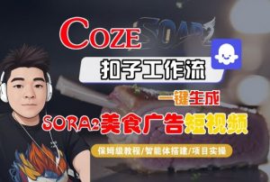 Coze扣子智能体工作流一键生成“SORA2美食广告“短视频,全流程保姆级教学-网赚项目众筹网