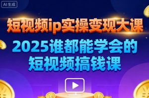 短视频ip实操变现大课，7月26-27日广州站线下课，2025谁都能学会的短视频搞钱课-网赚项目众筹网