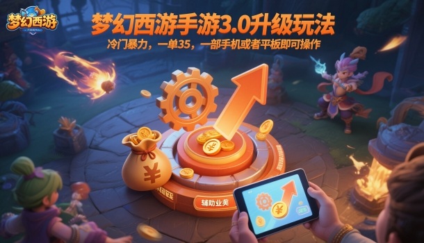 梦幻西游手游3.0升级玩法，冷门暴力，一单35，一部手机或者平板即可操作，一天几张轻轻松松【揭秘】-网赚项目众筹网