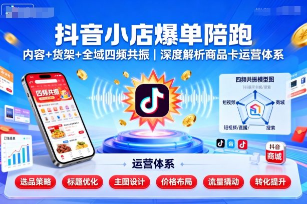 抖音小店爆单陪跑，内容＋货架＋全域四频共振，深度解析抖音商品卡运营体系（更新）-网赚项目众筹网