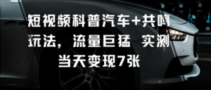 短视频科普汽车+共鸣玩法,流量巨猛实测当天变现7张-网赚项目众筹网