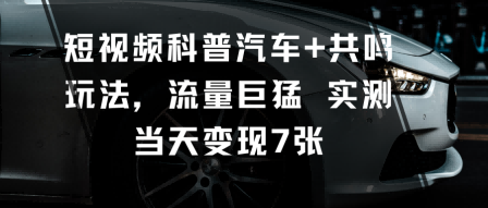 短视频科普汽车+共鸣玩法，流量巨猛实测当天变现7张-网赚项目众筹网