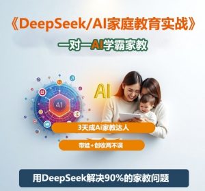 DeepSeek+Al家庭教育实战,一对一AI学霸家教,3天成Ai家教达人,带娃+创收两不误-网赚项目众筹网