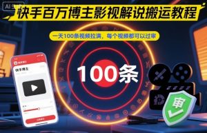 快手百万博主影视解说搬运教程，一天100条视频拉满，每个视频都可以过审-网赚项目众筹网