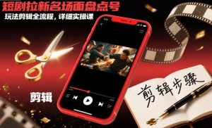 短剧拉新名场面盘点号玩法剪辑全流程,详细实操课-网赚项目众筹网