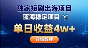 全网独家短剧出海掘金，蓝海红利，单日最高收益5w+，别卷国内了【揭秘】-网赚项目众筹网