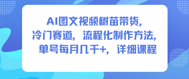 AI图文视频树苗带货，冷门赛道，流程化制作方法，单号每月几K，详细课程-网赚项目众筹网