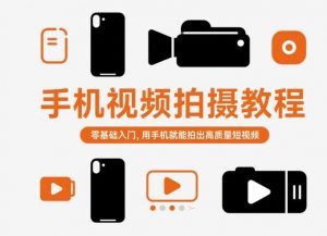 手机视频拍摄教程，零基础入门，用手机就能拍出高质量短视频-网赚项目众筹网