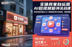 实体商家自运营AI短视频矩阵实战课，实体店如何通过AI+短视频实现引流拓客、团购增量-网赚项目众筹网