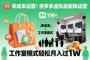 零成本运营！拼多多虚拟品矩阵运营，工作室模式轻松月入过1W-网赚项目众筹网