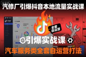 汽修厂引爆抖音本地流量实战课,汽车服务类全套自运营打法-网赚项目众筹网